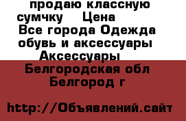 продаю классную сумчку! › Цена ­ 1 100 - Все города Одежда, обувь и аксессуары » Аксессуары   . Белгородская обл.,Белгород г.